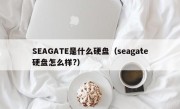 SEAGATE是什么硬盘（seagate硬盘怎么样?）